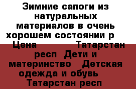 Зимние сапоги из натуральных материалов в очень хорошем состоянии р.35 › Цена ­ 1 500 - Татарстан респ. Дети и материнство » Детская одежда и обувь   . Татарстан респ.